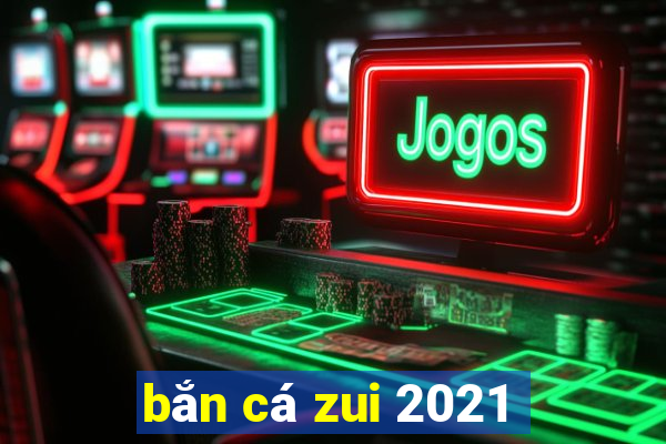 bắn cá zui 2021