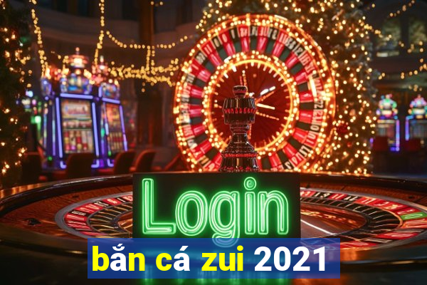 bắn cá zui 2021