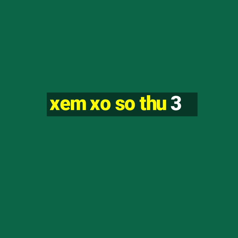 xem xo so thu 3