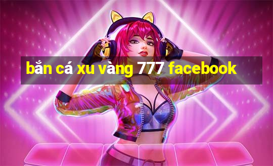 bắn cá xu vàng 777 facebook