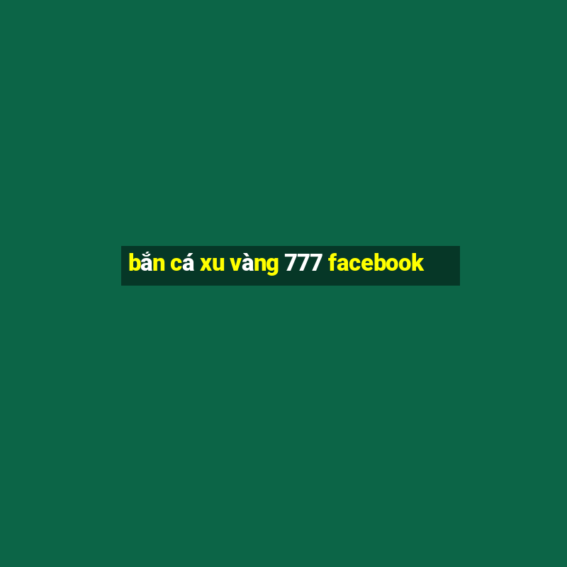 bắn cá xu vàng 777 facebook