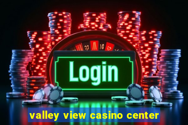 valley view casino center