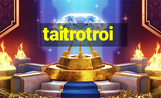 taitrotroi