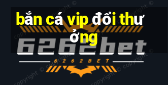 bắn cá vip đổi thưởng