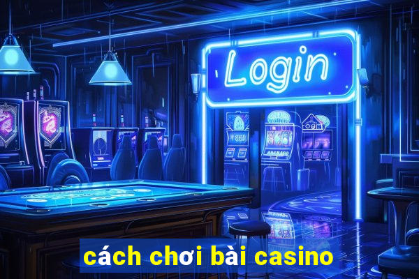 cách chơi bài casino