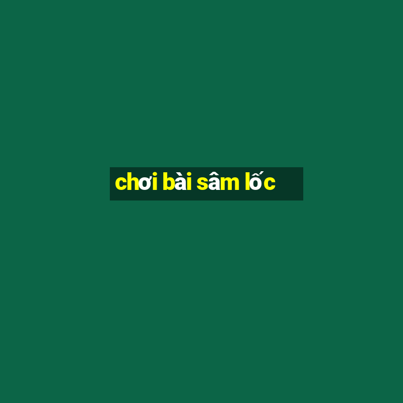 chơi bài sâm lốc