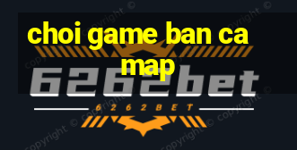 choi game ban ca map