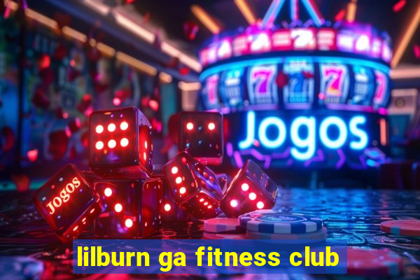 lilburn ga fitness club