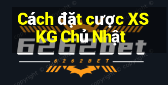 Cách đặt cược XSKG Chủ Nhật