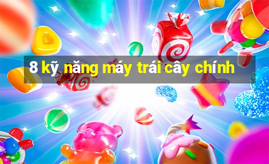 8 kỹ năng máy trái cây chính