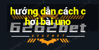 hướng dẫn cách chơi bài uno