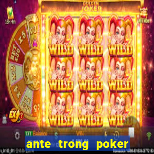 ante trong poker là gì