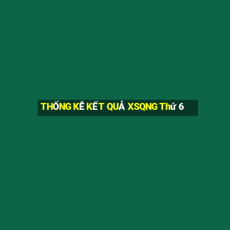 THỐNG KÊ KẾT QUẢ XSQNG Thứ 6