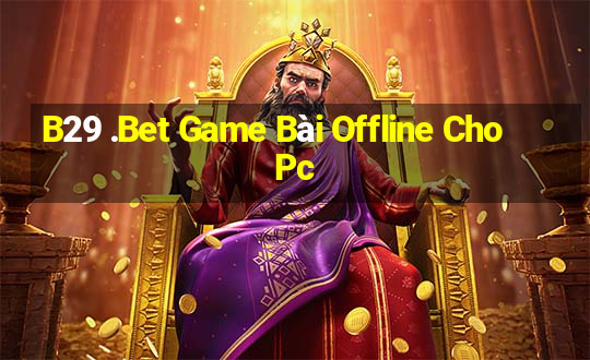 B29 .Bet Game Bài Offline Cho Pc