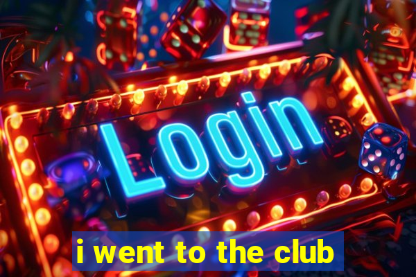 i went to the club