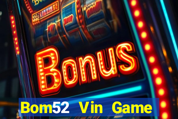 Bom52 Vin Game Bài Slot Đổi Thưởng