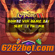 Bom52 Vin Game Bài Slot Đổi Thưởng