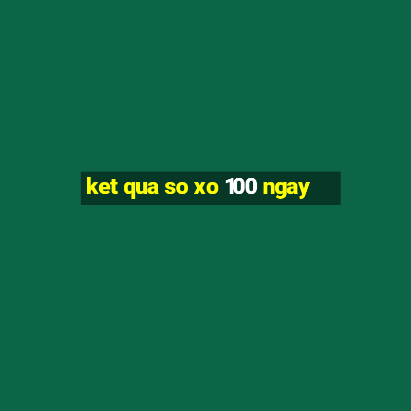 ket qua so xo 100 ngay