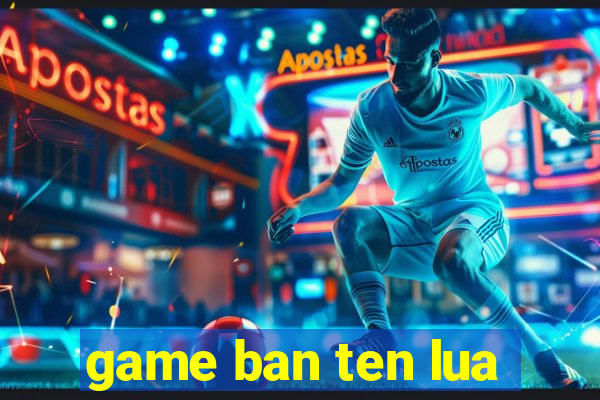 game ban ten lua