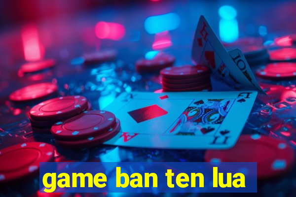 game ban ten lua