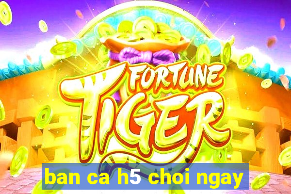 ban ca h5 choi ngay