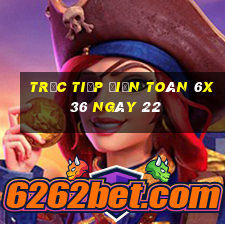 Trực tiếp Điện Toán 6x36 ngày 22