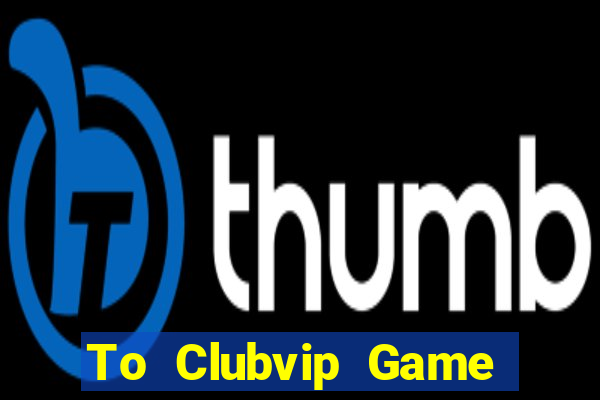 To Clubvip Game The Bài Hack