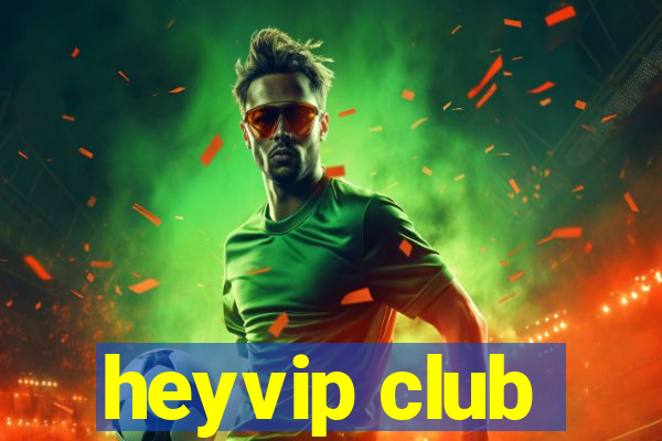 heyvip club