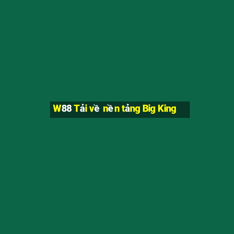 W88 Tải về nền tảng Big King