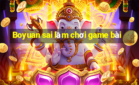 Boyuan sai lầm chơi game bài