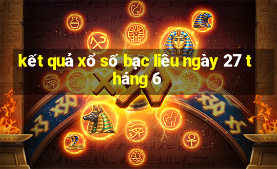 kết quả xổ số bạc liêu ngày 27 tháng 6