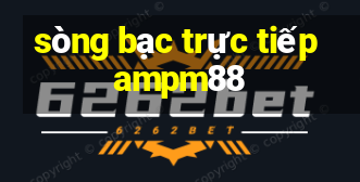 sòng bạc trực tiếp ampm88