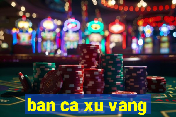 ban ca xu vang