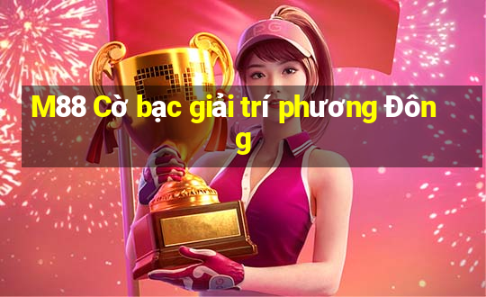 M88 Cờ bạc giải trí phương Đông