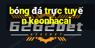 bóng đá trực tuyến keonhacai