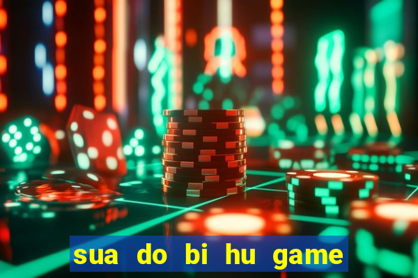 sua do bi hu game van tien