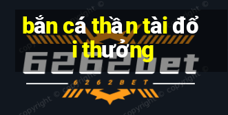 bắn cá thần tài đổi thưởng