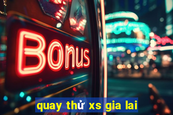 quay thử xs gia lai