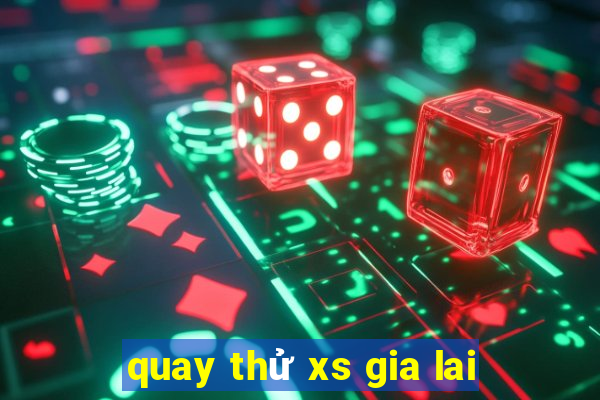 quay thử xs gia lai