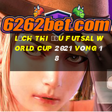 lịch thi đấu futsal world cup 2021 vòng 1 8