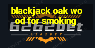 blackjack oak wood for smoking