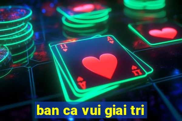 ban ca vui giai tri