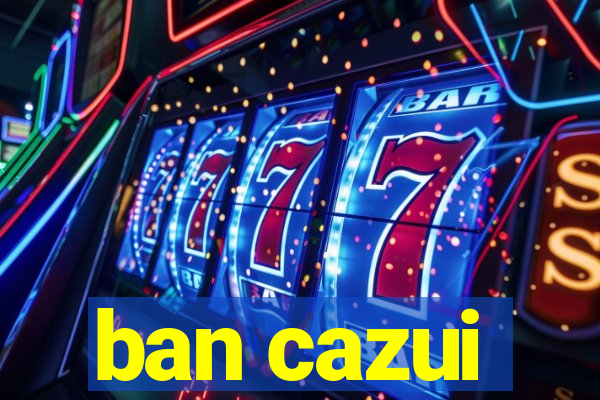 ban cazui