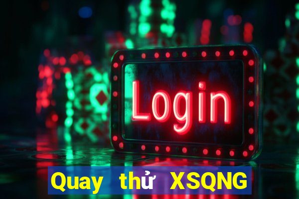 Quay thử XSQNG ngày 7