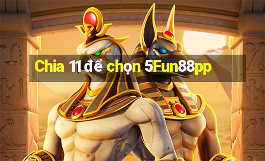 Chia 11 để chọn 5Fun88pp