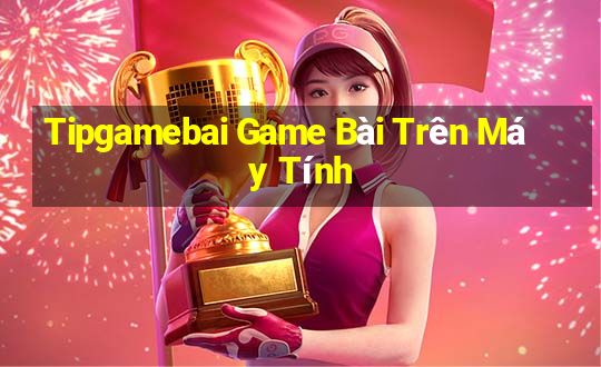 Tipgamebai Game Bài Trên Máy Tính