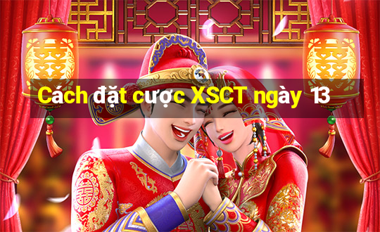 Cách đặt cược XSCT ngày 13