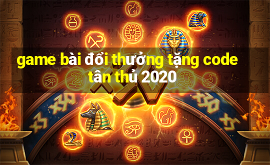 game bài đổi thưởng tặng code tân thủ 2020