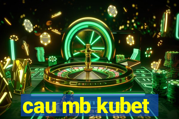 cau mb kubet