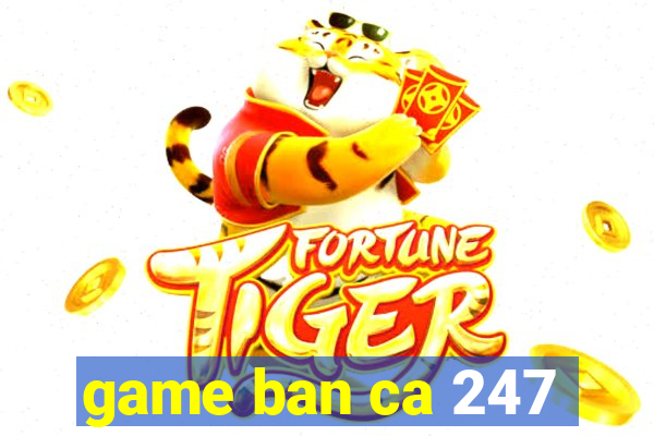 game ban ca 247